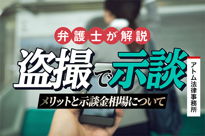 盗撮で示談をする方法とメリット|示談金相場を弁護士が解説 1 盗撮で示談をする方法とメリット|示談金相場を弁護士が解説