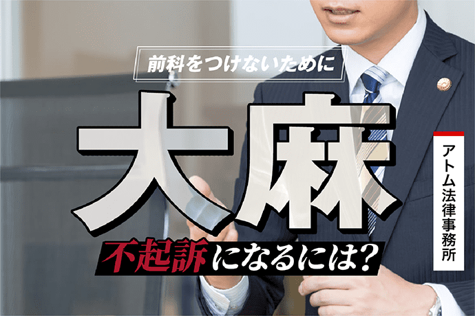 大麻で不起訴になるには 前科をつけないために 刑事事件弁護士アトム