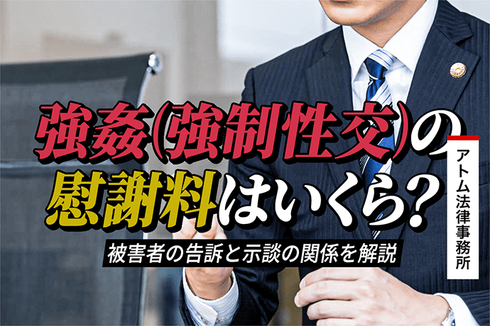 強姦(強制性交)の慰謝料はいくら?被害者の告訴と示談の関係を解説 1 強姦(強制性交)の慰謝料はいくら?被害者の告訴と示談の関係を解説