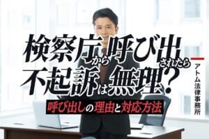 検察庁から呼び出されたら不起訴は無理 呼び出しの理由と対応方法 刑事事件弁護士アトム