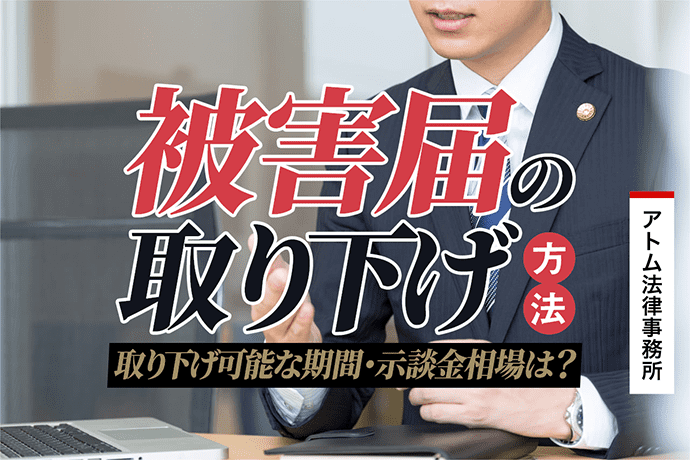 被害届を取り下げてもらう方法 取り下げ可能な期間 示談金相場は 刑事事件弁護士アトム