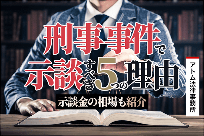 刑事事件で示談をすべき5つの理由 示談金の相場も紹介 刑事事件弁護士アトム