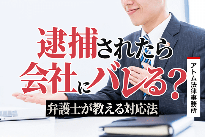 逮捕されたら会社にバレる 解雇される 弁護士が教える対応法 刑事事件弁護士アトム