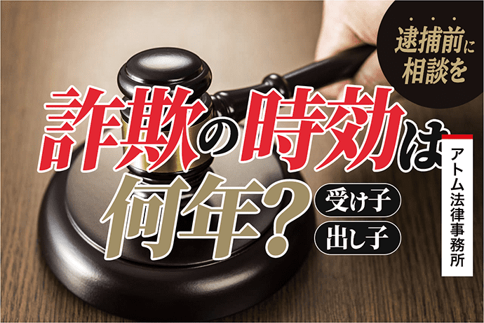 詐欺の時効は何年 受け子 出し子をしてしまった 逮捕前に相談を 刑事事件弁護士アトム