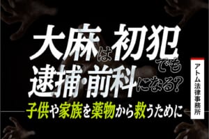 大麻は初犯でも逮捕・前科になる?子供や家族を薬物から救うために