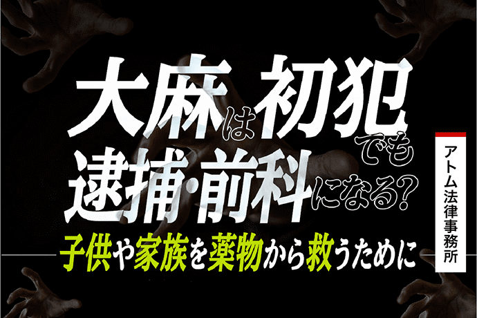 大麻は初犯でも逮捕 前科になる 子供や家族を薬物から救うために 刑事事件弁護士アトム