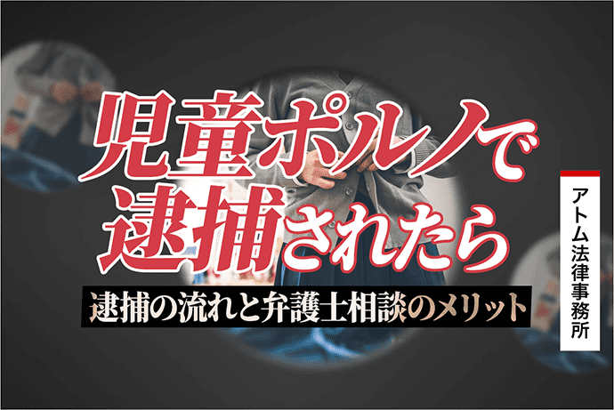 児童ポルノで逮捕されたら|逮捕の流れと弁護士相談のメリット 1 児童ポルノで逮捕されたら|逮捕の流れと弁護士相談のメリット