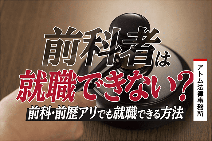 前科者は就職できない 弁護士が語る前科 前歴アリでも就職できる方法 刑事事件弁護士アトム