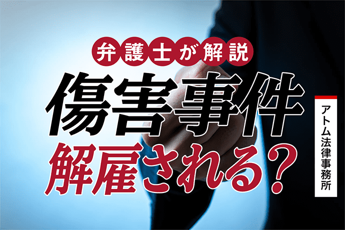 傷害事件を起こしたら解雇される?前科や降格、減給など不利益を最小限にとどめる方法を弁護士が解説! 1 傷害事件を起こしたら解雇される?前科や降格、減給など不利益を最小限にとどめる方法を弁護士が解説!