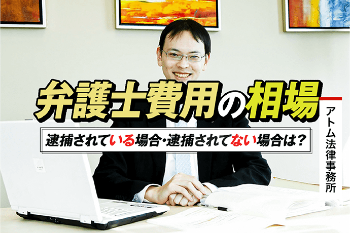 弁護士費用の相場|逮捕されている場合・逮捕されてない場合は? 1 弁護士費用の相場|逮捕されている場合・逮捕されてない場合は?