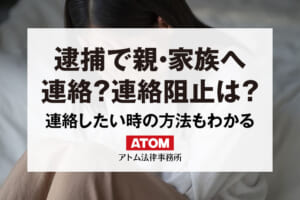 逮捕で親・家族へ連絡される?連絡阻止の方法は?連絡したい時の方法もわかる 371 逮捕で親・家族へ連絡?