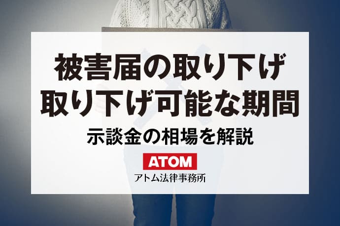 被害届を取り下げてもらう方法｜取り下げ可能な期間・示談金相場は？｜アトム弁護士相談