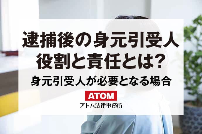 身元引受人の役割とは?逮捕されたら身元引受人は必要? 1 逮捕後の身元引受人