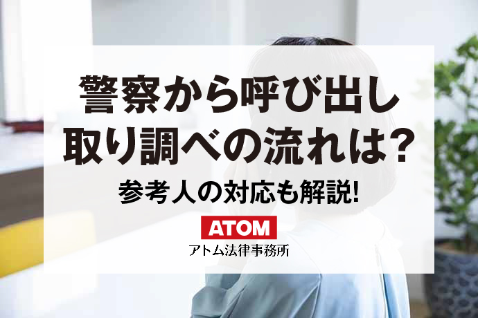 警察からの呼び出し！取り調べの流れや逮捕の可能性、対応方法を解説｜アトム弁護士相談