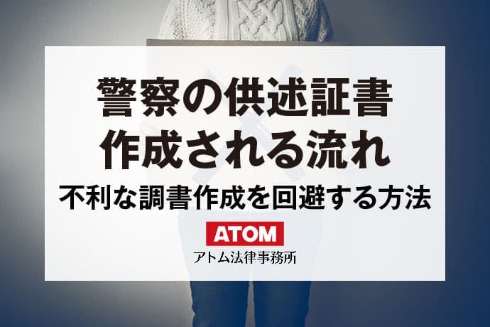 警察による供述調書の作成とは？その後の流れやポイントを解説｜アトム弁護士相談