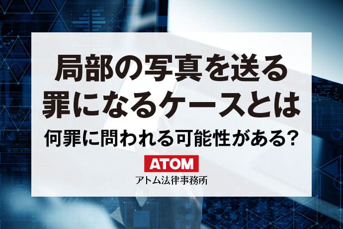 援交　流出　女子小学生 局部の写真を送ると罪になる？罪になる場合ならない場合を解説｜アトム弁護士相談