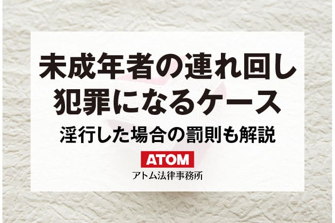 未成年者の連れ回しが犯罪になるケース｜淫行した場合の罰則も解説