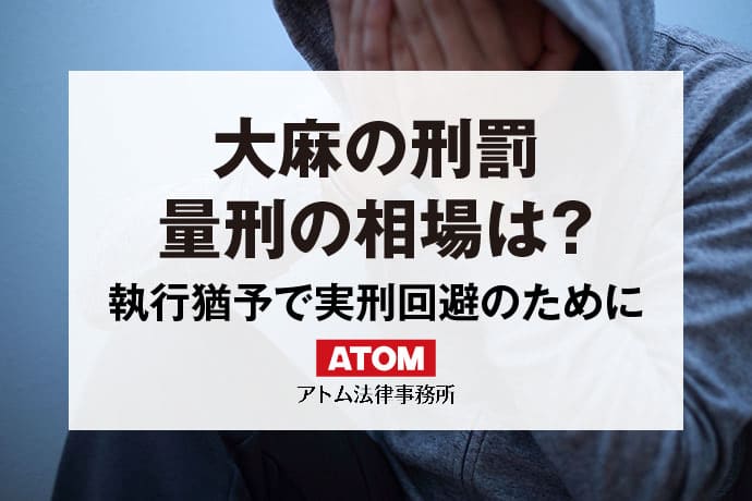 大麻の刑罰｜執行猶予で実刑回避のためにできること｜アトム弁護士相談