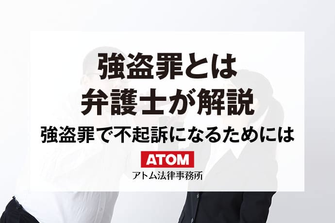 強盗罪を弁護士が解説｜強盗罪を弁護士に相談するメリットとは｜アトム弁護士相談