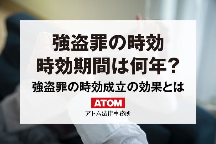 強盗罪の時効は何年？刑事と民事の時効について解説｜アトム弁護士相談