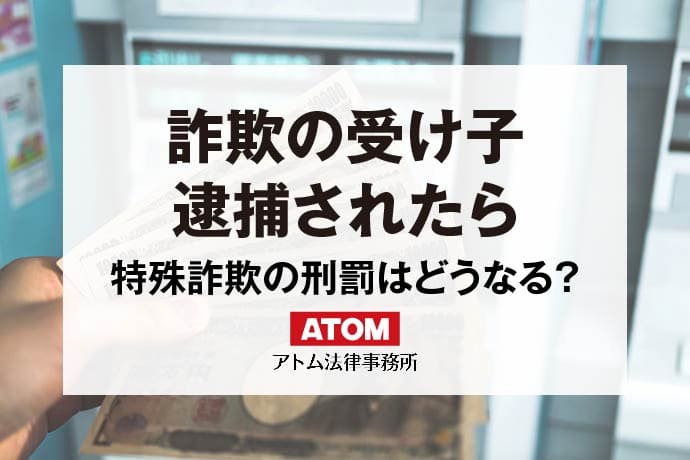 詐欺の受け子は犯罪！特殊詐欺で逮捕された場合の刑罰はどうなる？｜アトム弁護士相談