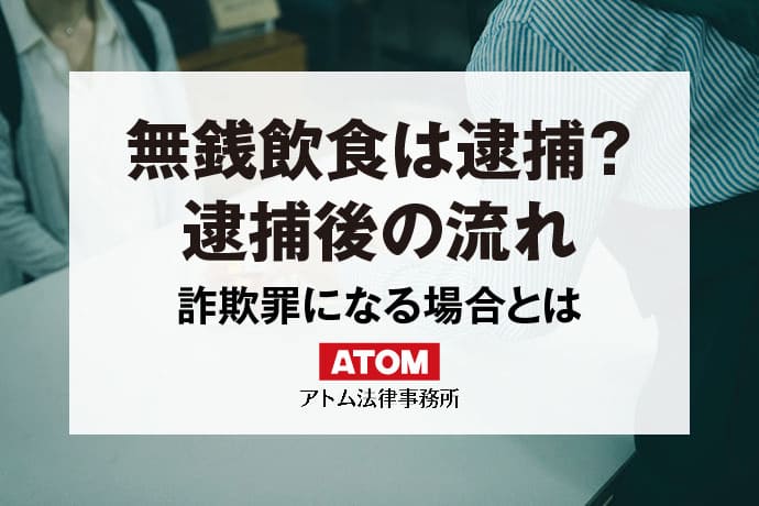 無銭飲食すると逮捕される？詐欺罪になる場合・ならない場合を解説｜アトム弁護士相談