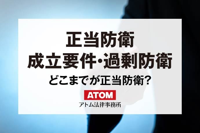 正当防衛が成立する要件や過剰防衛との違いを解説！どこまで正当防衛？｜アトム弁護士相談