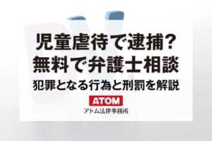 児童虐待を弁護士に相談│アトム法律事務所 1 児童虐待で逮捕?