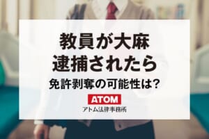 教員が大麻・薬物で逮捕されたら?免許を剥奪されることはある? 231 教員が大麻
