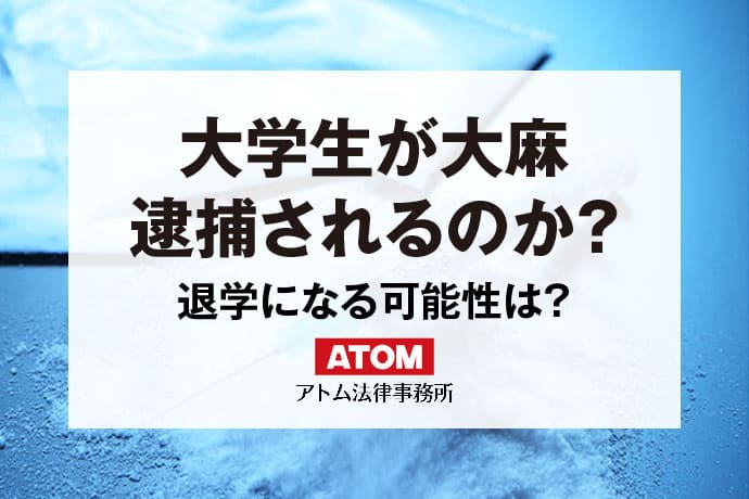 大学生が大麻・薬物で逮捕されたらどうなる？早期に弁護士への相談を｜アトム弁護士相談