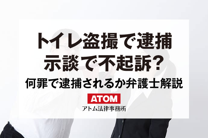  中学生温泉盗撮 盗撮(Js|女子小学生) トイレ盗撮は逮捕される？示談による不起訴の可能性や刑罰を弁護士解説｜アトム弁護士相談