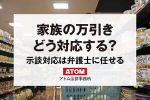 家族の万引きで必要な7つの対応とは?弁護士に対応してもらえる? 1 家族の万引き